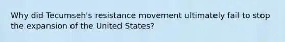 Why did Tecumseh's resistance movement ultimately fail to stop the expansion of the United States?