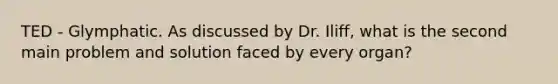 TED - Glymphatic. As discussed by Dr. Iliff, what is the second main problem and solution faced by every organ?