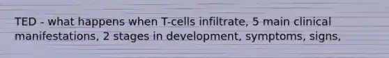 TED - what happens when T-cells infiltrate, 5 main clinical manifestations, 2 stages in development, symptoms, signs,