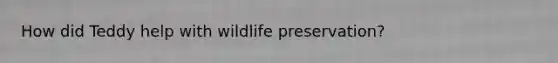How did Teddy help with wildlife preservation?