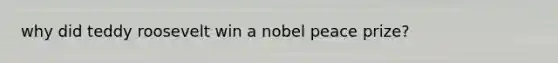 why did teddy roosevelt win a nobel peace prize?