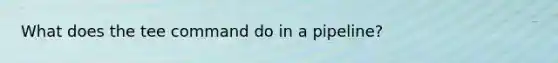 What does the tee command do in a pipeline?