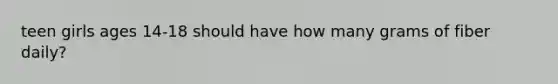 teen girls ages 14-18 should have how many grams of fiber daily?