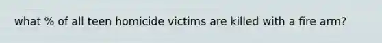 what % of all teen homicide victims are killed with a fire arm?