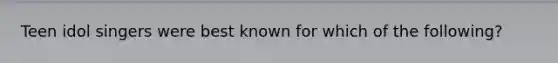 Teen idol singers were best known for which of the following?