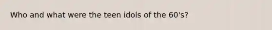 Who and what were the teen idols of the 60's?