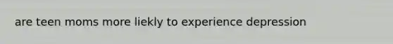 are teen moms more liekly to experience depression