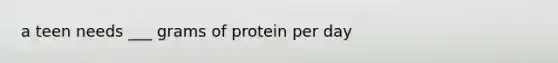 a teen needs ___ grams of protein per day