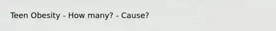Teen Obesity - How many? - Cause?