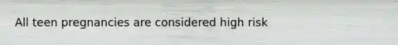 All teen pregnancies are considered high risk