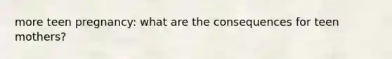 more teen pregnancy: what are the consequences for teen mothers?