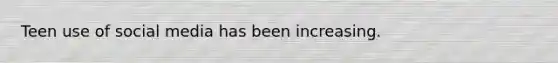 Teen use of social media has been increasing.