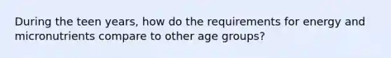 During the teen years, how do the requirements for energy and micronutrients compare to other age groups?