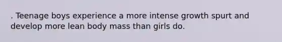 . Teenage boys experience a more intense growth spurt and develop more lean body mass than girls do.