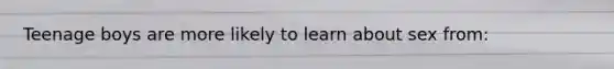 Teenage boys are more likely to learn about sex from: