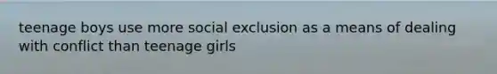 teenage boys use more social exclusion as a means of dealing with conflict than teenage girls