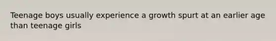 Teenage boys usually experience a growth spurt at an earlier age than teenage girls