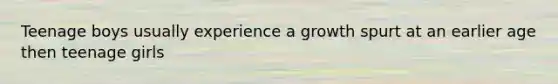 Teenage boys usually experience a growth spurt at an earlier age then teenage girls