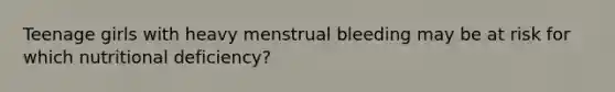 Teenage girls with heavy menstrual bleeding may be at risk for which nutritional deficiency?