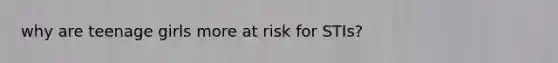why are teenage girls more at risk for STIs?