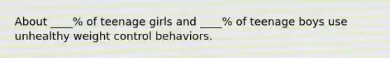 About ____% of teenage girls and ____% of teenage boys use unhealthy weight control behaviors.