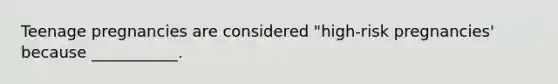 Teenage pregnancies are considered "high-risk pregnancies' because ___________.