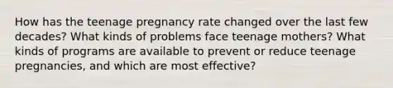 How has the teenage pregnancy rate changed over the last few decades? What kinds of problems face teenage mothers? What kinds of programs are available to prevent or reduce teenage pregnancies, and which are most effective?