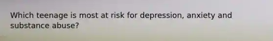 Which teenage is most at risk for depression, anxiety and substance abuse?