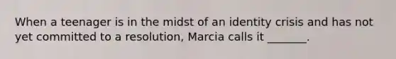 When a teenager is in the midst of an identity crisis and has not yet committed to a resolution, Marcia calls it _______.