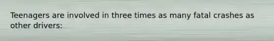 Teenagers are involved in three times as many fatal crashes as other drivers: