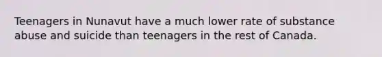 Teenagers in Nunavut have a much lower rate of substance abuse and suicide than teenagers in the rest of Canada.