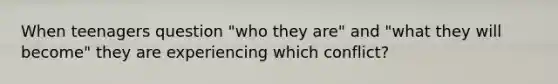 When teenagers question "who they are" and "what they will become" they are experiencing which conflict?