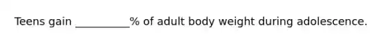 Teens gain __________% of adult body weight during adolescence.