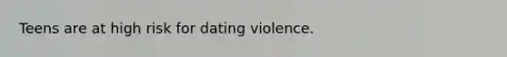 Teens are at high risk for dating violence.