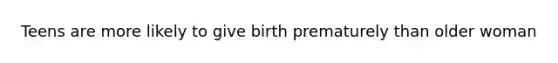 Teens are more likely to give birth prematurely than older woman