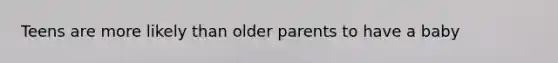 Teens are more likely than older parents to have a baby