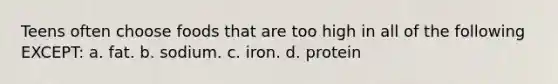 Teens often choose foods that are too high in all of the following EXCEPT: a. fat. b. sodium. c. iron. d. protein