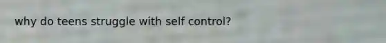 why do teens struggle with self control?