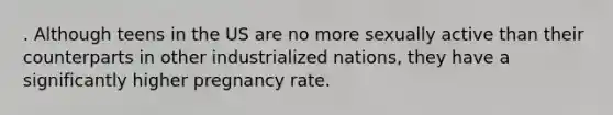 . Although teens in the US are no more sexually active than their counterparts in other industrialized nations, they have a significantly higher pregnancy rate.