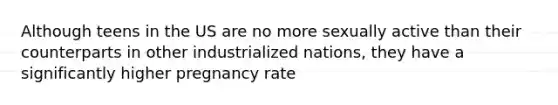 Although teens in the US are no more sexually active than their counterparts in other industrialized nations, they have a significantly higher pregnancy rate