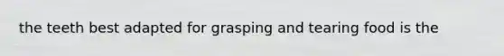 the teeth best adapted for grasping and tearing food is the