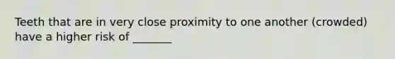 Teeth that are in very close proximity to one another (crowded) have a higher risk of _______