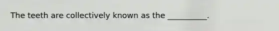 The teeth are collectively known as the __________.