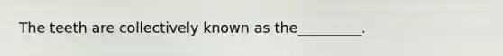 The teeth are collectively known as the_________.