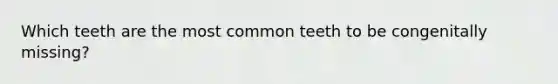 Which teeth are the most common teeth to be congenitally missing?