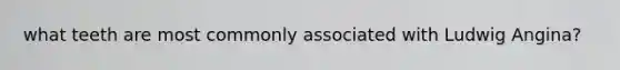 what teeth are most commonly associated with Ludwig Angina?