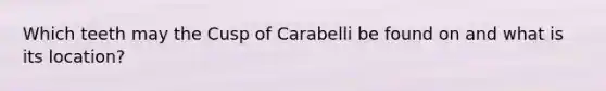 Which teeth may the Cusp of Carabelli be found on and what is its location?