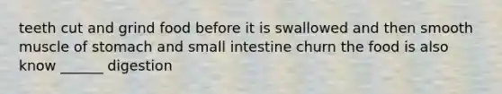 teeth cut and grind food before it is swallowed and then smooth muscle of stomach and small intestine churn the food is also know ______ digestion