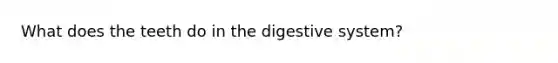 What does the teeth do in the digestive system?