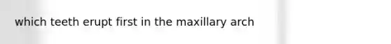 which teeth erupt first in the maxillary arch